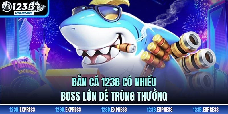 Bắn cá 123B có nhiều boss lớn dễ trúng thưởng